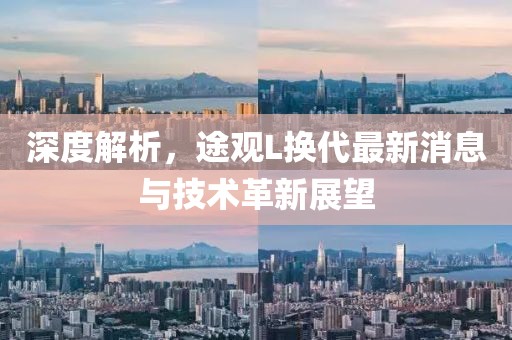 深度解析，途观L换代最新消息与技术革新展望