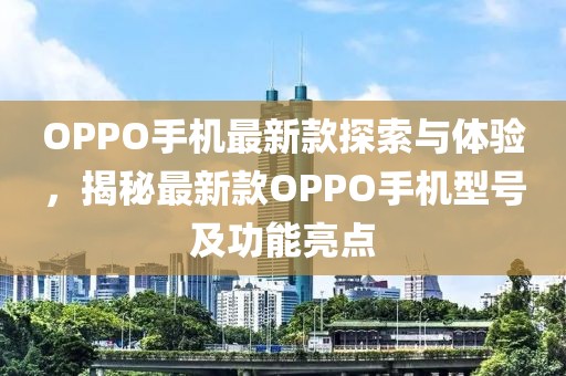 OPPO手机最新款探索与体验，揭秘最新款OPPO手机型号及功能亮点