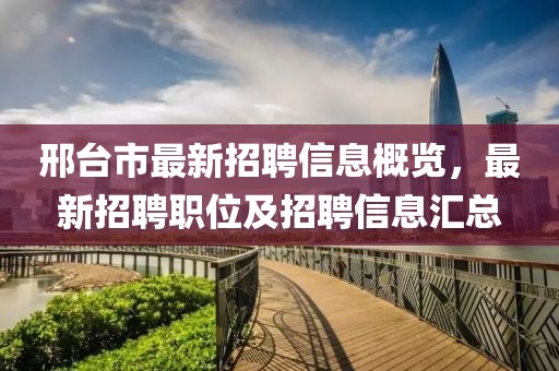 邢台市最新招聘信息概览，最新招聘职位及招聘信息汇总