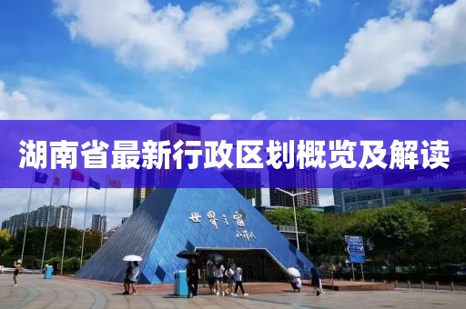 湖南省最新行政区划概览及解读