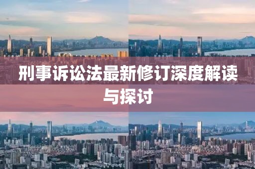 刑事诉讼法最新修订深度解读与探讨