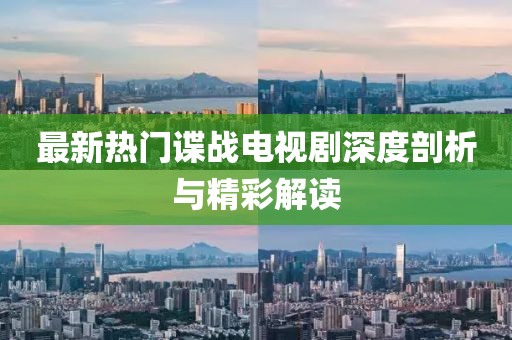 最新热门谍战电视剧深度剖析与精彩解读