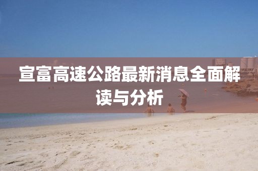 宣富高速公路最新消息全面解读与分析
