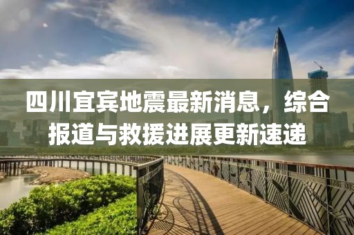 四川宜宾地震最新消息，综合报道与救援进展更新速递
