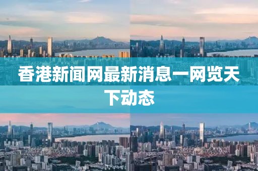 香港新闻网最新消息一网览天下动态