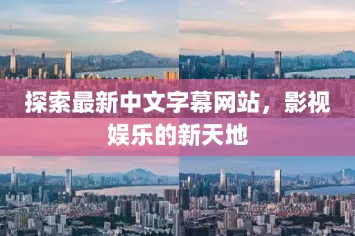 探索最新中文字幕网站，影视娱乐的新天地