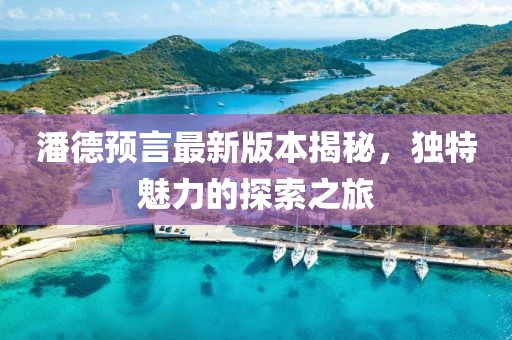 潘德预言最新版本揭秘，独特魅力的探索之旅