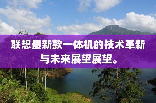 联想最新款一体机的技术革新与未来展望展望。