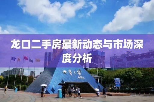 龙口二手房最新动态与市场深度分析