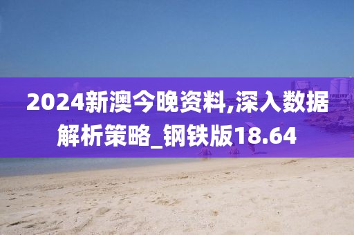 2024新澳今晚资料,深入数据解析策略_钢铁版18.64