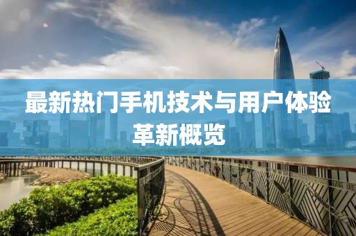 最新热门手机技术与用户体验革新概览