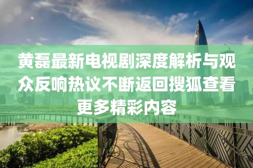 黄磊最新电视剧深度解析与观众反响热议不断返回搜狐查看更多精彩内容