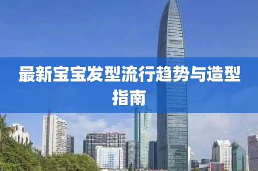 最新宝宝发型流行趋势与造型指南