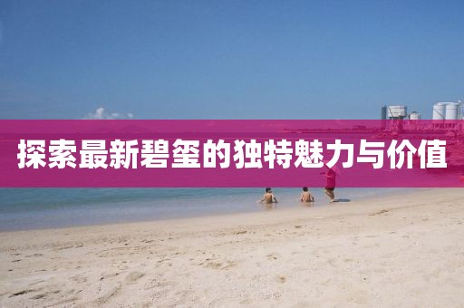 探索最新碧玺的独特魅力与价值