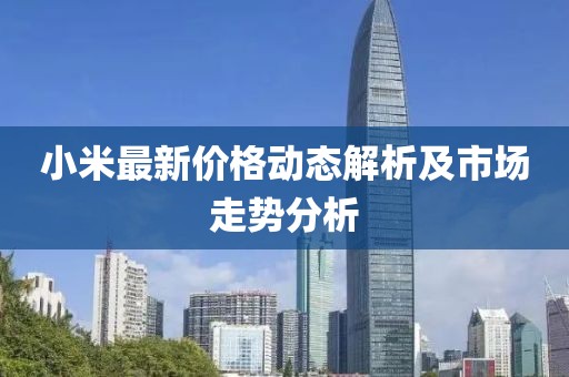小米最新价格动态解析及市场走势分析