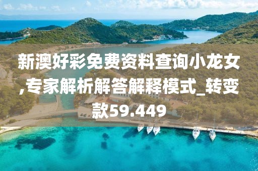 新澳好彩免费资料查询小龙女,专家解析解答解释模式_转变款59.449