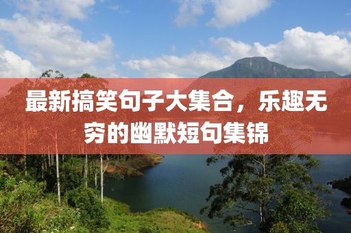 最新搞笑句子大集合，乐趣无穷的幽默短句集锦