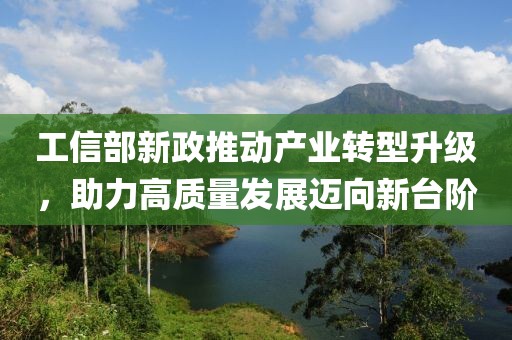 工信部新政推动产业转型升级，助力高质量发展迈向新台阶