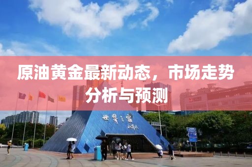 原油黄金最新动态，市场走势分析与预测