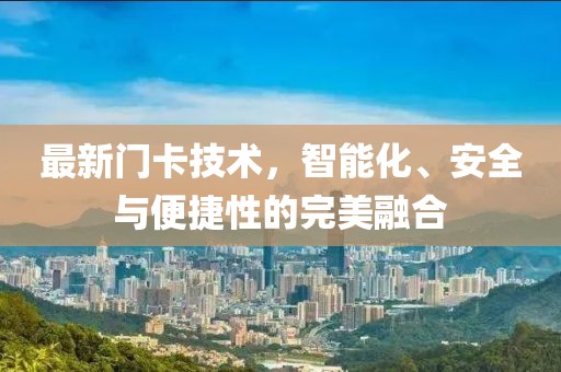 最新门卡技术，智能化、安全与便捷性的完美融合