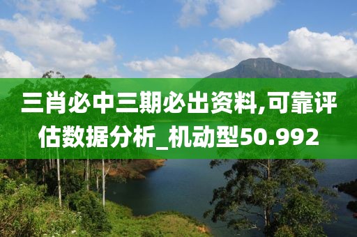 三肖必中三期必出资料,可靠评估数据分析_机动型50.992