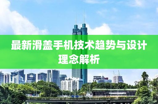 最新滑盖手机技术趋势与设计理念解析