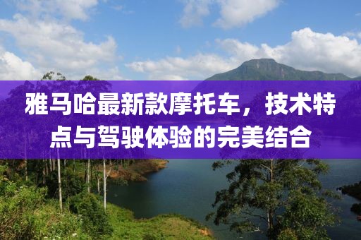 雅马哈最新款摩托车，技术特点与驾驶体验的完美结合