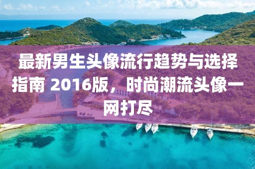 最新男生头像流行趋势与选择指南 2016版，时尚潮流头像一网打尽