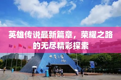 英雄传说最新篇章，荣耀之路的无尽精彩探索