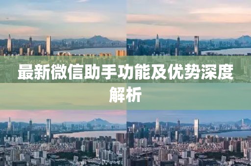 最新微信助手功能及优势深度解析