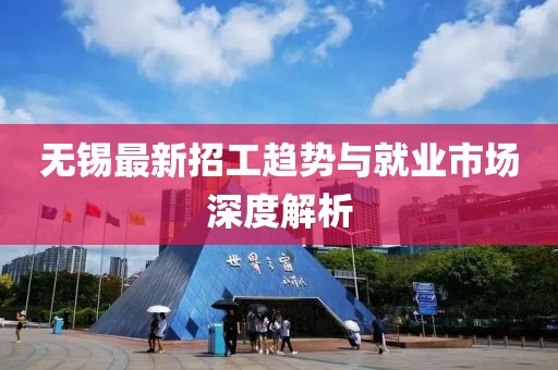 无锡最新招工趋势与就业市场深度解析