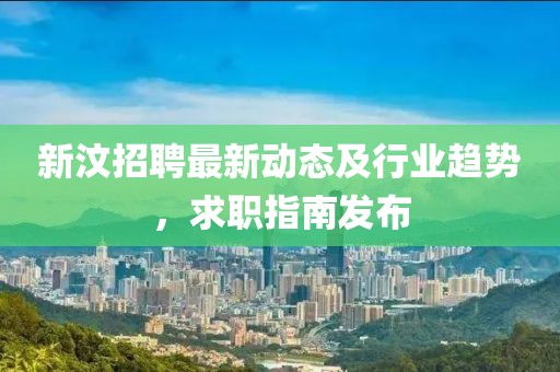新汶招聘最新动态及行业趋势，求职指南发布