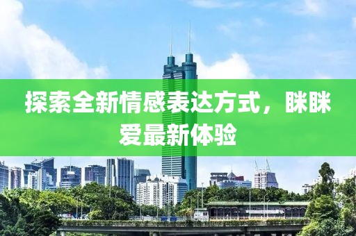 探索全新情感表达方式，眯眯爱最新体验