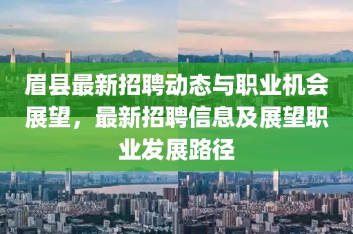 眉县最新招聘动态与职业机会展望，最新招聘信息及展望职业发展路径