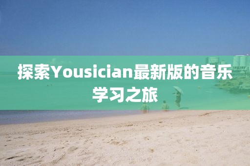 探索Yousician最新版的音乐学习之旅