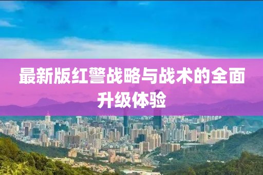 最新版红警战略与战术的全面升级体验