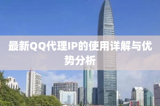 最新QQ代理IP的使用详解与优势分析