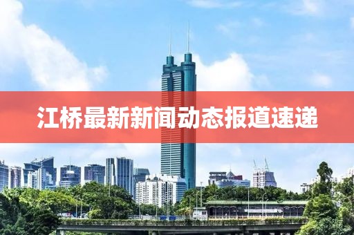 江桥最新新闻动态报道速递