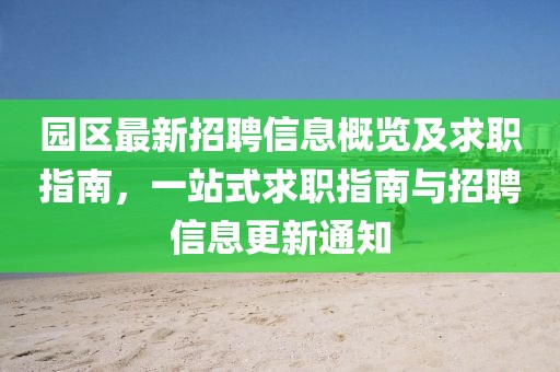 园区最新招聘信息概览及求职指南，一站式求职指南与招聘信息更新通知