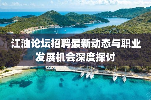 江油论坛招聘最新动态与职业发展机会深度探讨