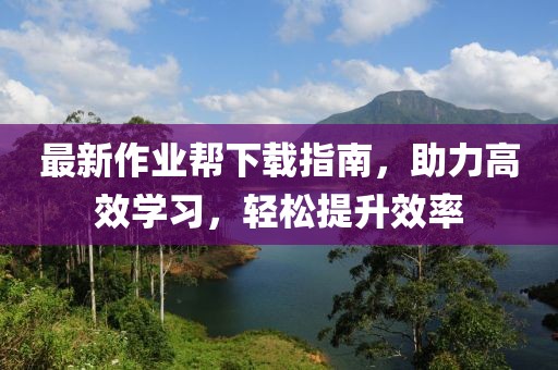 最新作业帮下载指南，助力高效学习，轻松提升效率