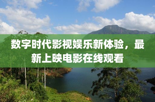 数字时代影视娱乐新体验，最新上映电影在线观看