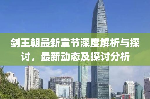 剑王朝最新章节深度解析与探讨，最新动态及探讨分析