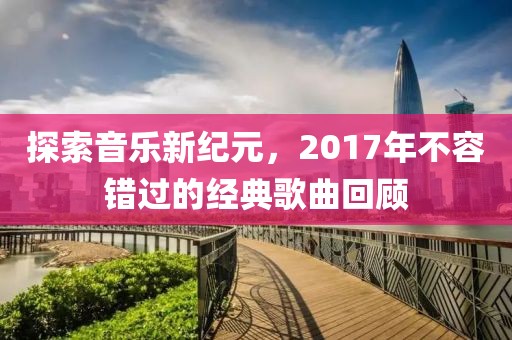 探索音乐新纪元，2017年不容错过的经典歌曲回顾