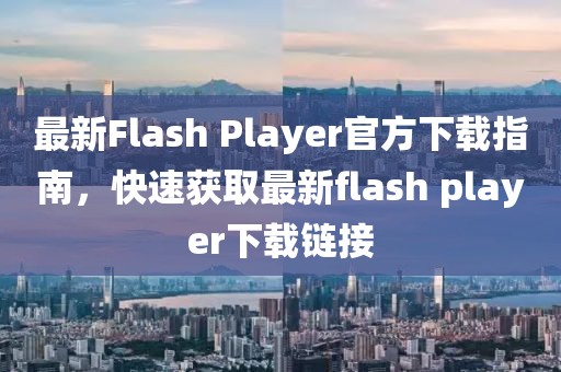 最新Flash Player官方下载指南，快速获取最新flash player下载链接