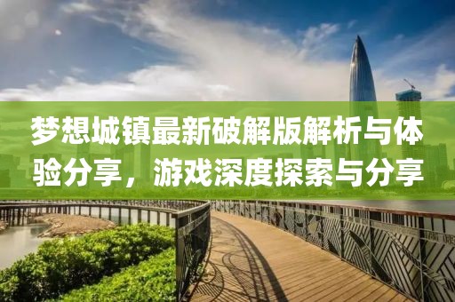 梦想城镇最新破解版解析与体验分享，游戏深度探索与分享