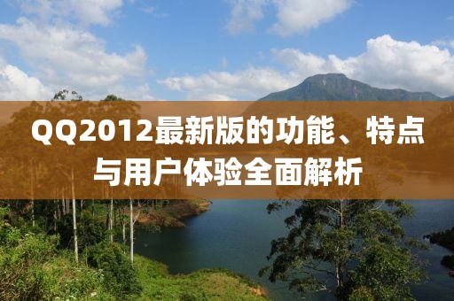 QQ2012最新版的功能、特点与用户体验全面解析