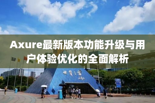 Axure最新版本功能升级与用户体验优化的全面解析