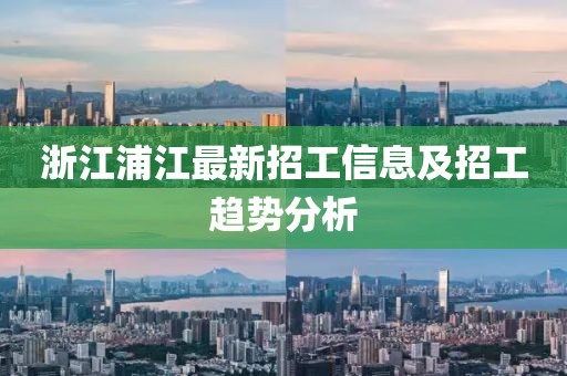 浙江浦江最新招工信息及招工趋势分析