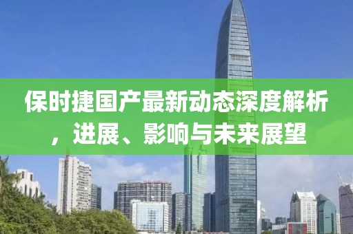 保时捷国产最新动态深度解析，进展、影响与未来展望